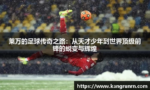 莱万的足球传奇之路：从天才少年到世界顶级前锋的蜕变与辉煌